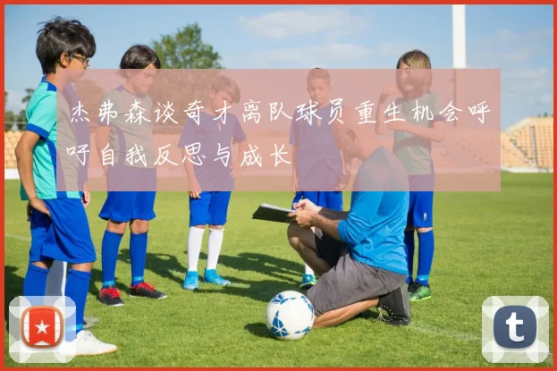 杰弗森谈奇才离队球员重生机会呼吁自我反思与成长