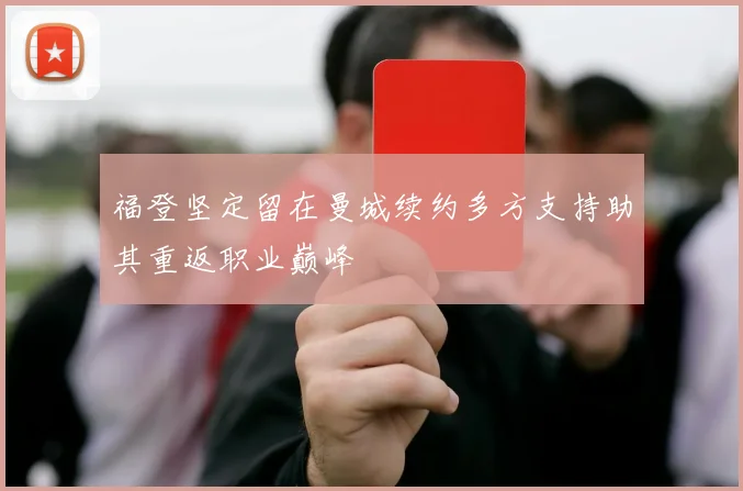 福登坚定留在曼城续约多方支持助其重返职业巅峰