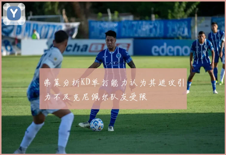 弗莱分析KD单打能力认为其进攻引力不及克尼佩尔队友受限