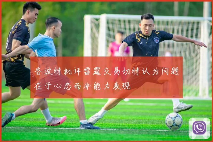 香波特批评雷霆交易切特认为问题在于心态而非能力表现