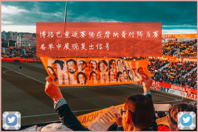 博格巴重返赛场在摩纳哥对阵马赛名单中展现复出信号