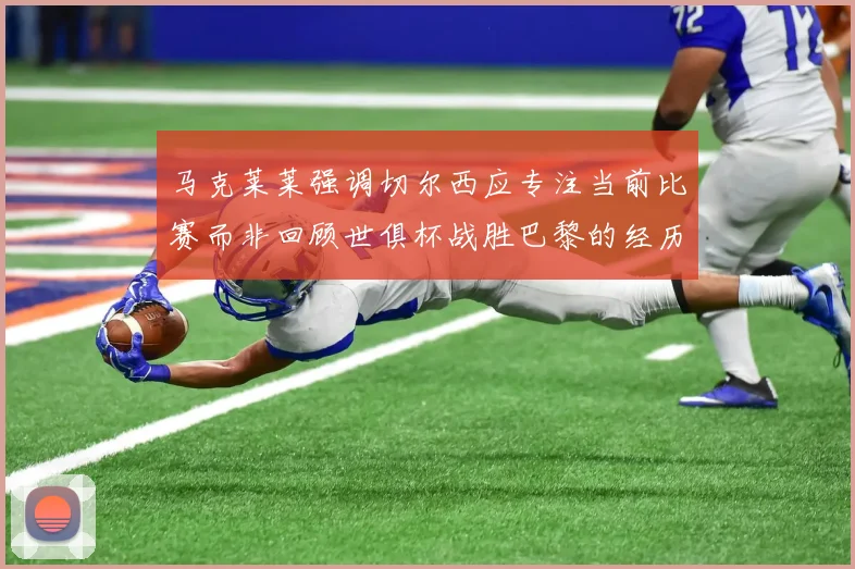 马克莱莱强调切尔西应专注当前比赛而非回顾世俱杯战胜巴黎的经历